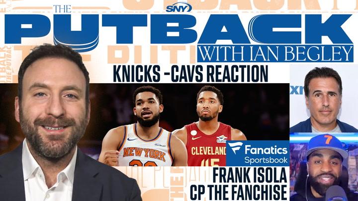 Ian Begley hosts The Putback discussing Knicks vs. Cavs reaction, featuring Frank Isola and CP the Fanchise.